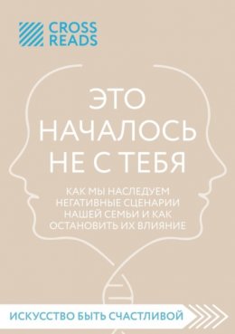 Скачать книгу Саммари книги «Это началось не с тебя. Как мы наследуем негативные сценарии нашей семьи и как остановить их влияние»