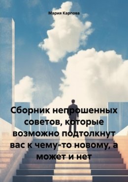 Скачать книгу Сборник непрошенных советов, которые возможно подтолкнут вас к чему-то новому, а может и нет