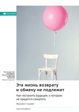 Скачать книгу Эта жизнь возврату и обмену не подлежит. Как построить будущее, о котором не придется сожалеть. Маршалл Голдсмит. Саммари