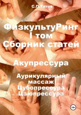 Скачать книгу ФизкультуРинг. I том. Сборник статей. Акупрессура. Аурикулярный массаж. Цубопрессура. Цзюпрессура