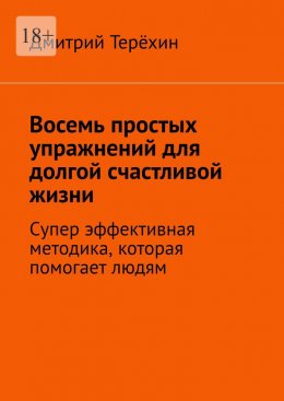 Скачать книгу Восемь простых упражнений для долгой счастливой жизни. Супер эффективная методика, которая вернет вам состояние счастья