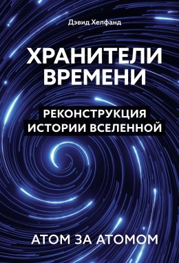 Скачать книгу Хранители времени. Реконструкция истории Вселенной атом за атомом