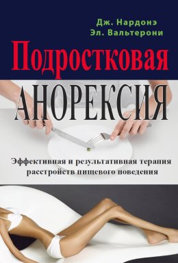 Скачать книгу Подростковая анорексия. Эффективная и результативная терапия расстройств пищевого поведения