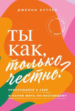 Скачать книгу Ты как, только честно? Прислушайся к себе и начни жить по-настоящему