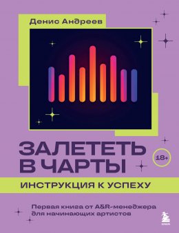 Скачать книгу Залететь в чарты: инструкция к успеху. Первая книга от A&R-менеджера для начинающих артистов