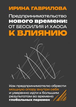 Скачать книгу Предпринимательство нового времени: от бессилия и хаоса к влиянию. Как предпринимателю обрести мощную опору внутри себя и уверенно идти к большим результатам во времена глобальных перемен