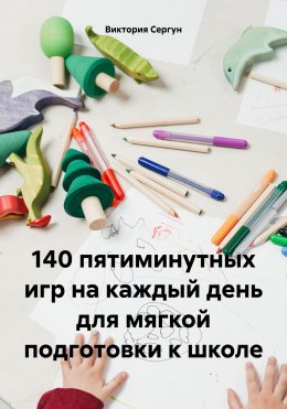 Скачать книгу 140 пятиминутных игр на каждый день для мягкой подготовки к школе