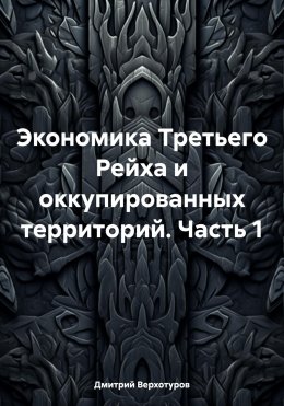 Скачать книгу Экономика Третьего Рейха и оккупированных территорий. Часть 1