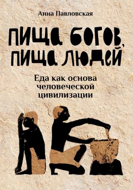 Скачать книгу Пища богов, пища людей. Еда как основа человеческой цивилизации