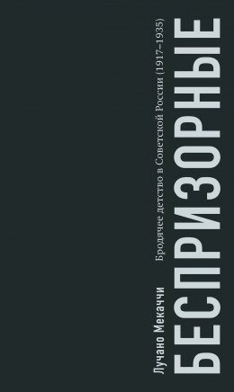 Скачать книгу Беспризорные. Бродячее детство в Советской России (1917–1935)