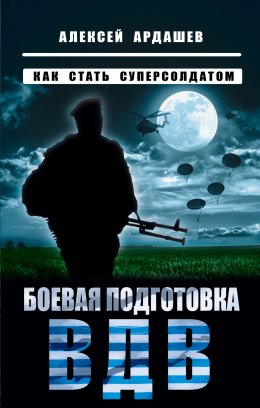 Скачать книгу Боевая подготовка ВДВ. Как стать суперсолдатом