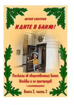 Скачать книгу Идите в баню! Рассказы об общественных банях Москвы и ее пригородов с иллюстрациями. Книга 2. Часть 2