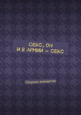 Скачать книгу Секс, он и в армии – секс. Сборник анекдотов