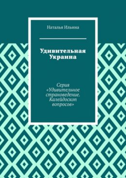 Скачать книгу Удивительная Украина. Серия «Удивительное страноведение. Калейдоскоп вопросов»