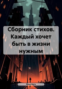 Скачать книгу Сборник стихов. Каждый хочет быть в жизни нужным