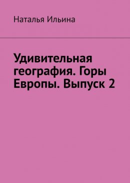 Скачать книгу Удивительная география. Горы Европы. Выпуск 2