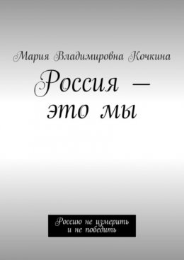 Скачать книгу Россия – это мы. Россию не измерить и не победить