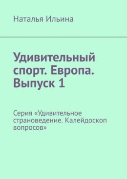 Скачать книгу Удивительный спорт. Европа. Выпуск 1. Серия «Удивительное страноведение. Калейдоскоп вопросов»