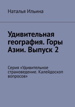 Скачать книгу Удивительная география. Горы Азии. Выпуск 2. Серия «Удивительное страноведение. Калейдоскоп вопросов»