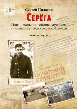 Скачать книгу Серёга. Или… мальчик, юноша, мужчина в последние годы советской эпохи. Книга четвёртая