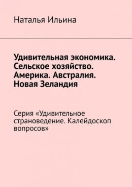 Скачать книгу Удивительная экономика. Сельское хозяйство. Америка. Австралия. Новая Зеландия. Серия «Удивительное страноведение. Калейдоскоп вопросов»