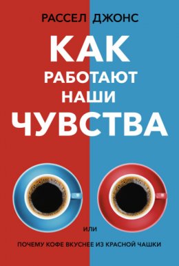 Скачать книгу Как работают наши чувства, или Почему кофе вкуснее из красной чашки