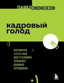 Скачать книгу Кадровый голод. Формируем 100%-ный штат в условиях тотального дефицита сотрудников