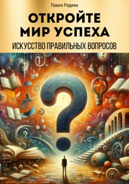 Скачать книгу Откройте мир успеха: искусство правильных вопросов