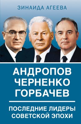 Скачать книгу Андропов. Черненко. Горбачев. Последние лидеры советской эпохи