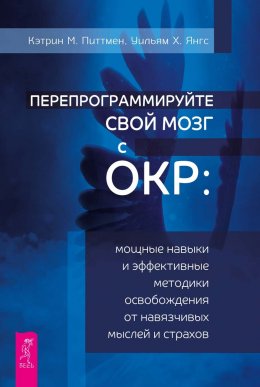 Скачать книгу Перепрограммируйте свой мозг с ОКР. Мощные навыки и эффективные методики освобождения от навязчивых мыслей и страхов