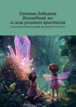 Скачать книгу Волшебный лес и сила розового кристалла. Сказка про любовь и дружбу для детей от 3 до 10 лет