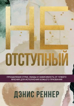 Скачать книгу Неотступный. Преодолевая страх, обиды и зависимость от чужого мнения для исполнения Божьего призвания