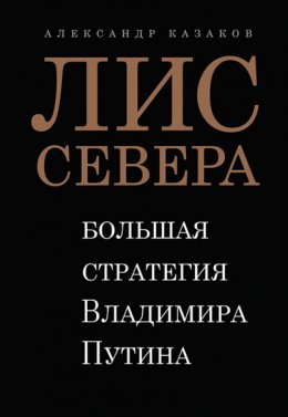 Скачать книгу Лис Севера. Большая стратегия Владимира Путина