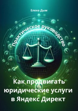 Скачать книгу Как продвигать юридические услуги в Яндекс Директ: Практическое руководство