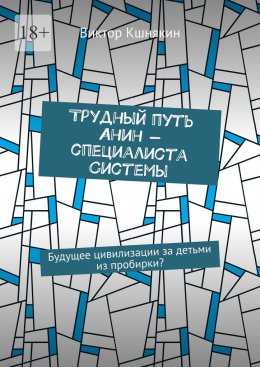 Скачать книгу Трудный путь Анин – специалиста системы. Будущее цивилизации за детьми из пробирки?