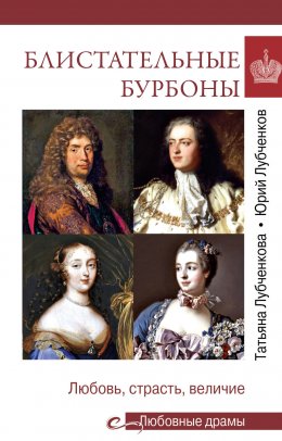 Скачать книгу Блистательные Бурбоны. Любовь, страсть, величие