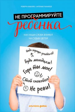 Скачать книгу Не программируйте ребенка: Как наши слова влияют на судьбу детей