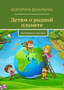 Скачать книгу Детям о родной планете. Материки и океаны