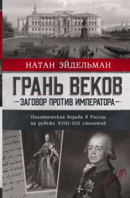 Скачать книгу Грань веков. Заговор против императора. Политическая борьба в России на рубеже XVIII–XIX столетий