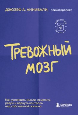 Скачать книгу Тревожный мозг. Как успокоить мысли, исцелить разум и вернуть контроль над собственной жизнью