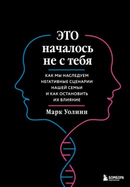 Скачать книгу Это началось не с тебя. Как мы наследуем негативные сценарии нашей семьи и как остановить их влияние