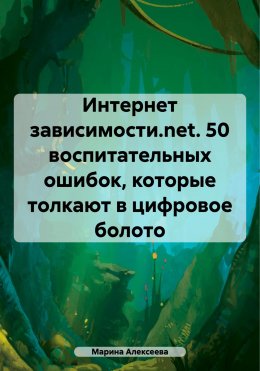 Скачать книгу Интернет зависимости.net. 26 воспитательных ошибок, которые толкают в цифровое болото