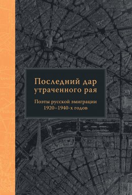 Скачать книгу Последний дар утраченного рая. Поэты русской эмиграции 1920–1940-х годов