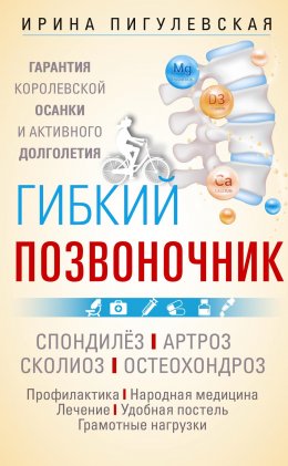 Скачать книгу Гибкий позвоночник. Гарантия королевской осанки и активного долголетия. Спондилёз. Артроз. Сколиоз. Остеохондроз…