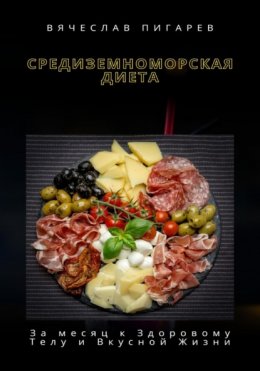 Скачать книгу Средиземноморская Диета: За месяц к Здоровому Телу и Вкусной Жизни