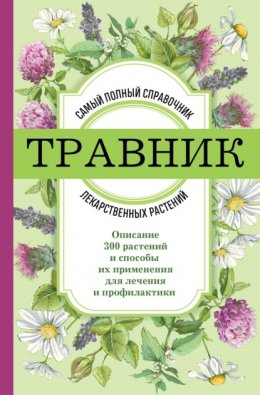 Скачать книгу Травник. Самый полный справочник лекарственных растений. Описание 300 растений и способы их применения для лечения и профилактики