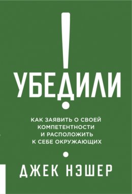 Скачать книгу Убедили! Как заявить о своей компетентности и расположить к себе окружающих