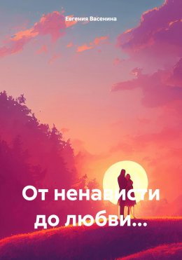 Скачать книгу От ненависти до любви…