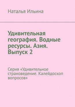 Скачать книгу Удивительная география. Водные ресурсы. Азия. Выпуск 2. Серия «Удивительное страноведение. Калейдоскоп вопросов»