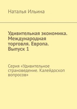 Скачать книгу Удивительная экономика. Международная торговля. Европа. Выпуск 1. Серия «Удивительное страноведение. Калейдоскоп вопросов»